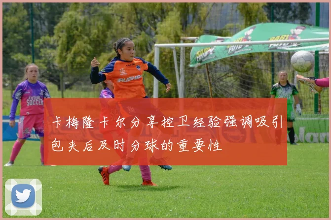 卡梅隆卡尔分享控卫经验强调吸引包夹后及时分球的重要性