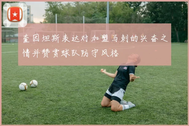奎因坦斯表达对加盟马刺的兴奋之情并赞赏球队防守风格