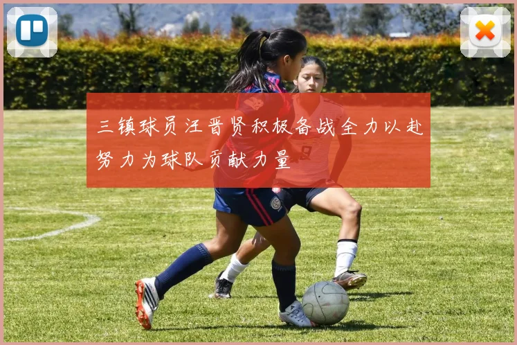 三镇球员汪晋贤积极备战全力以赴努力为球队贡献力量