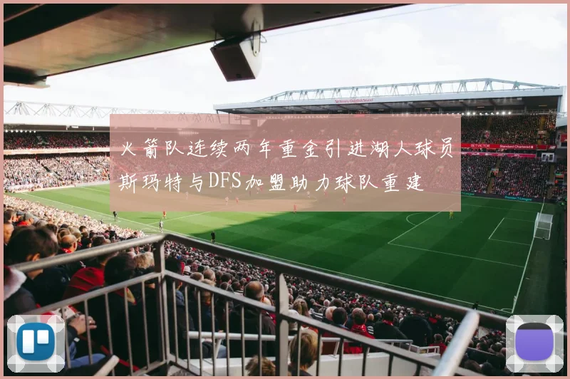 火箭队连续两年重金引进湖人球员斯玛特与DFS加盟助力球队重建