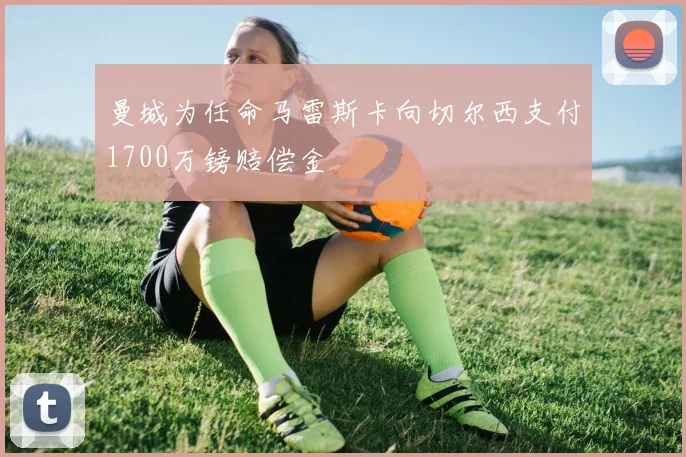 曼城为任命马雷斯卡向切尔西支付1700万镑赔偿金