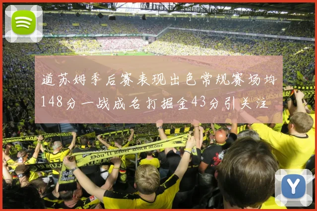 道苏姆季后赛表现出色常规赛场均148分一战成名打掘金43分引关注