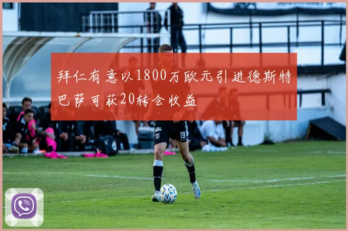 拜仁有意以1800万欧元引进德斯特巴萨可获20转会收益