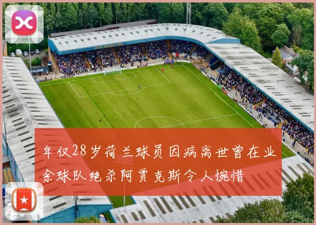 年仅28岁荷兰球员因病离世曾在业余球队绝杀阿贾克斯令人惋惜