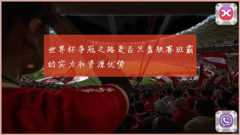 世界杯争冠之路是否只靠联赛班霸的实力和资源优势